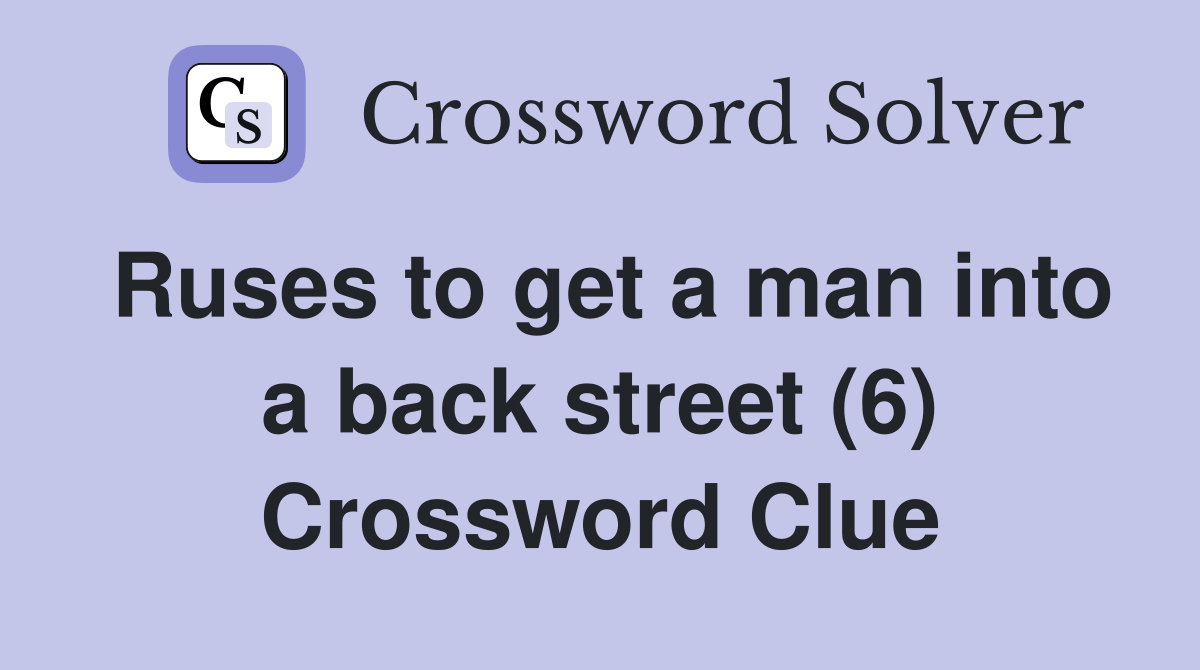 Ruses to get a man into a back street (6) Crossword Clue