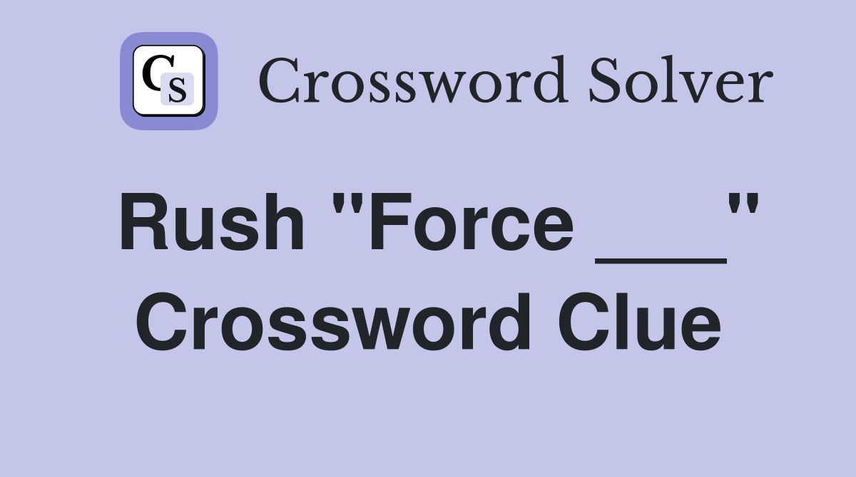 Rush "Force ___" Crossword Clue