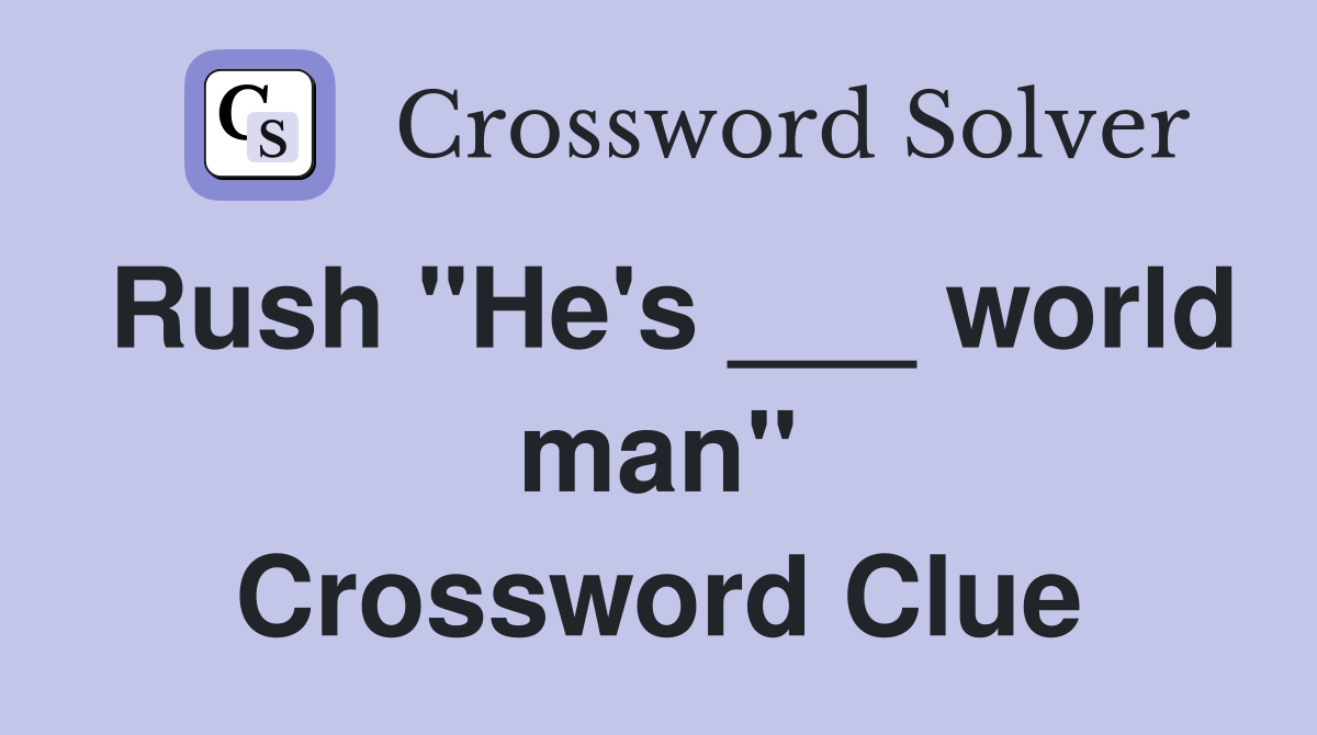 Rush "He's ___ world man" Crossword Clue