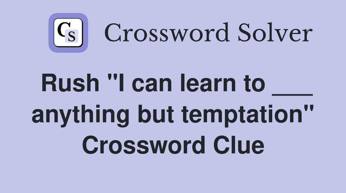 Rush "I can learn to ___ anything but temptation" Crossword Clue