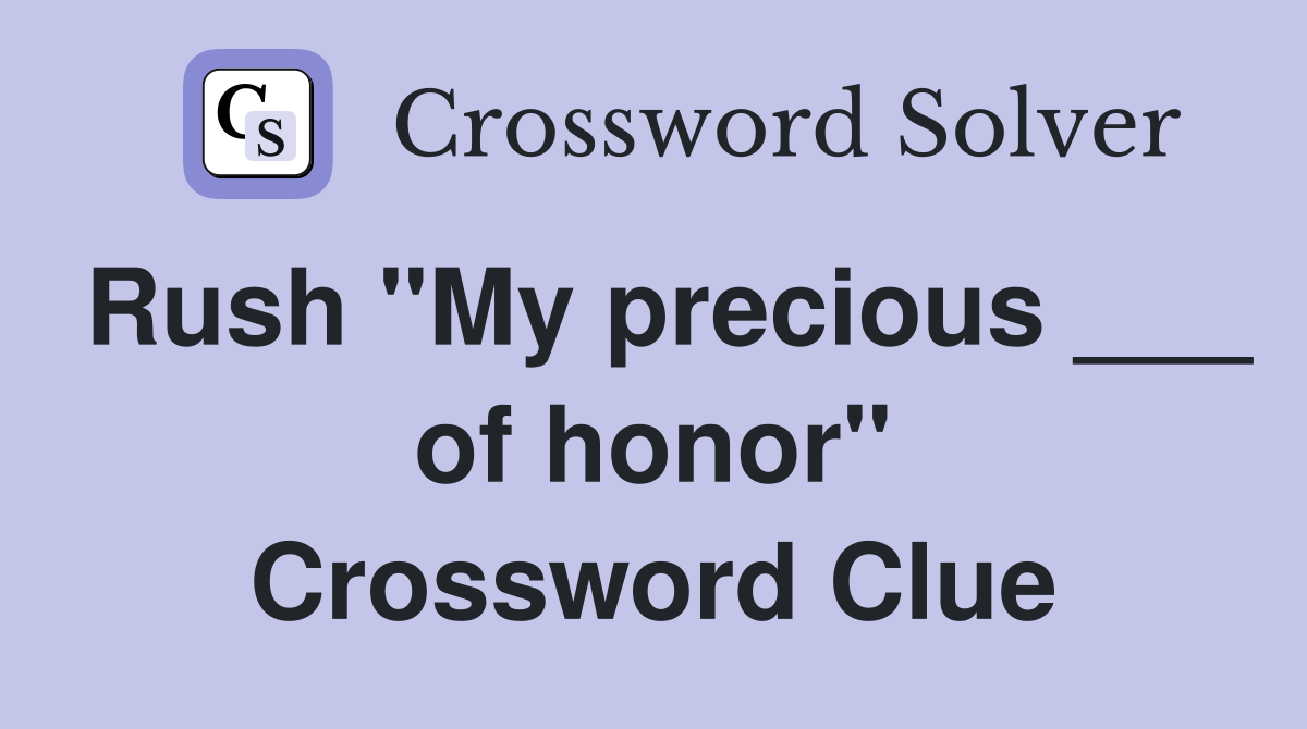 Rush "My precious ___ of honor" Crossword Clue