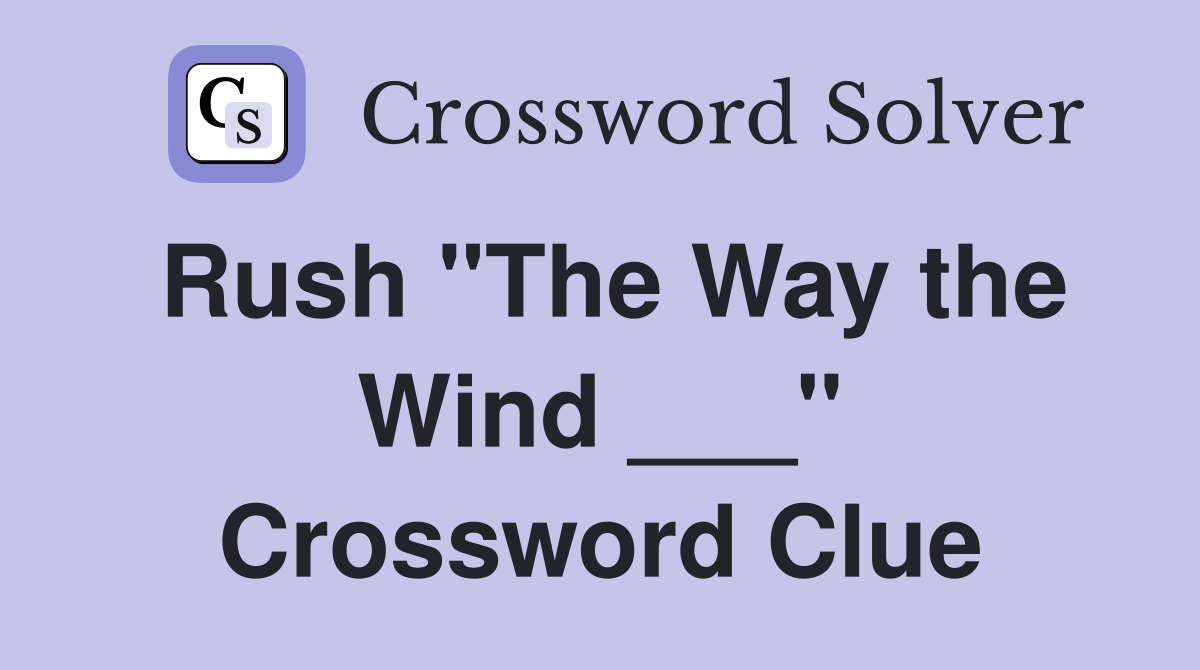 Rush "The Way the Wind ___" Crossword Clue