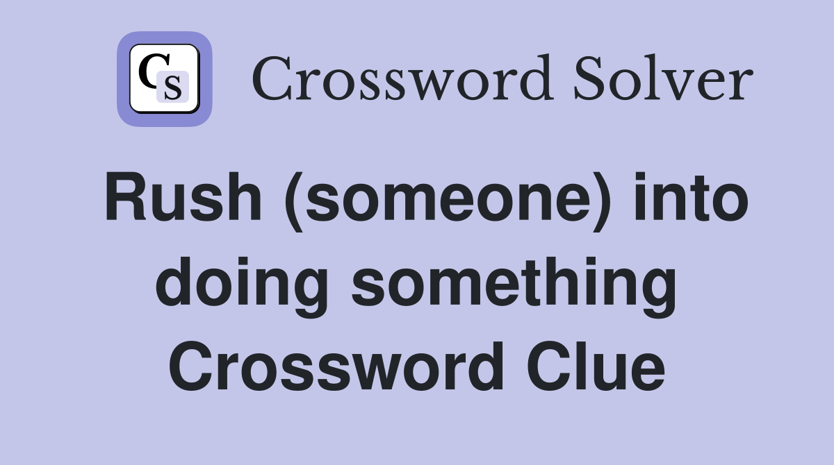 Rush (someone) into doing something Crossword Clue
