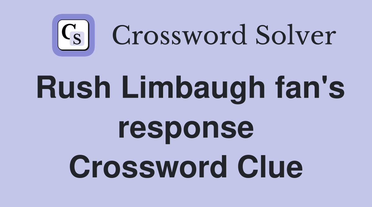 Rush Limbaugh fan's response Crossword Clue