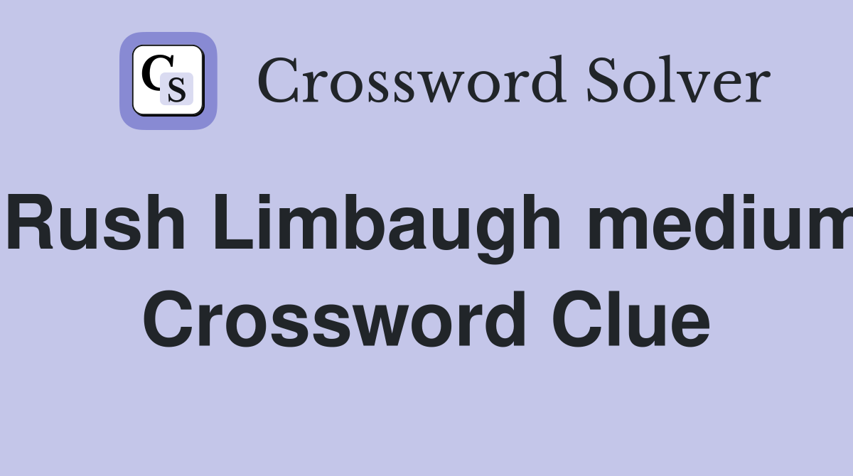 Rush Limbaugh medium Crossword Clue