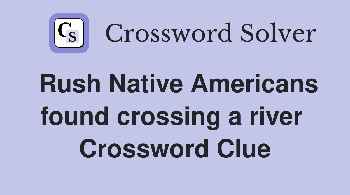 Rush Native Americans found crossing a river  Crossword Clue