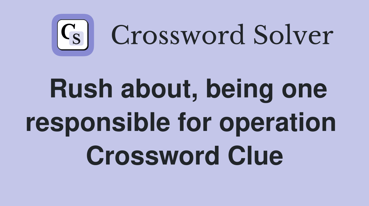 Rush about, being one responsible for operation  Crossword Clue