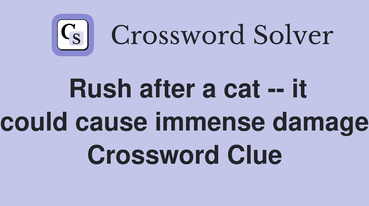 Rush after a cat -- it could cause immense damage Crossword Clue