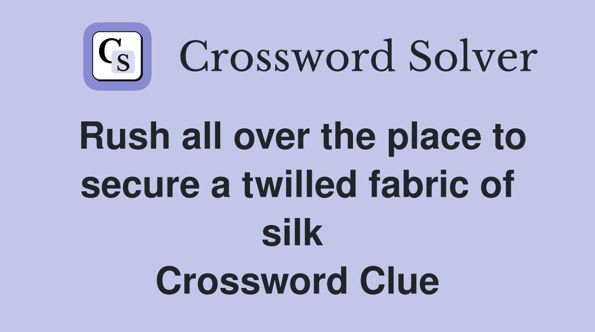 Rush all over the place to secure a twilled fabric of silk  Crossword Clue