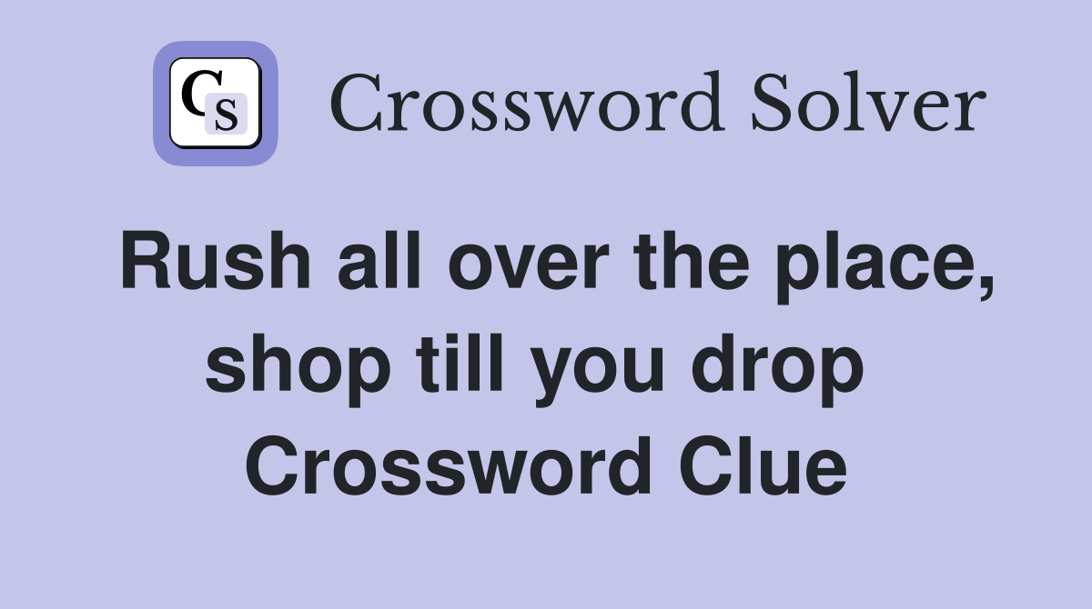 Rush all over the place, shop till you drop  Crossword Clue
