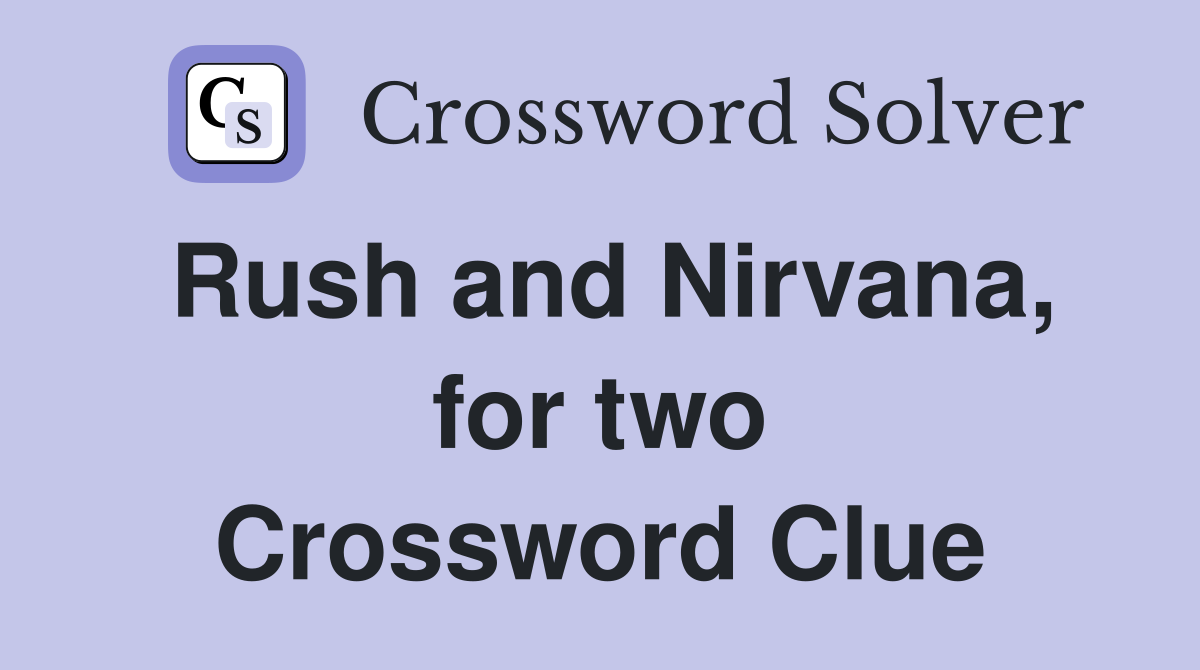 Rush and Nirvana, for two Crossword Clue