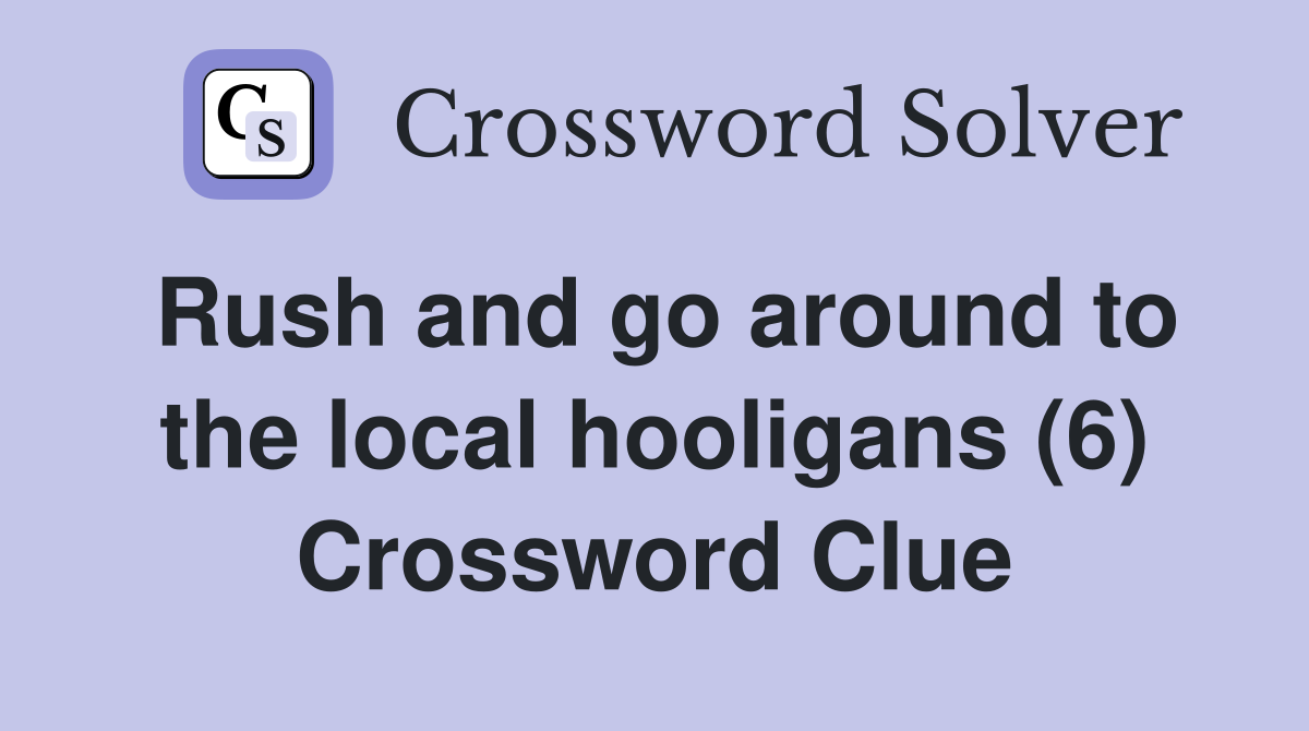 Rush and go around to the local hooligans (6) Crossword Clue