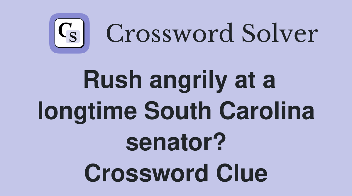 Rush angrily at a longtime South Carolina senator? Crossword Clue