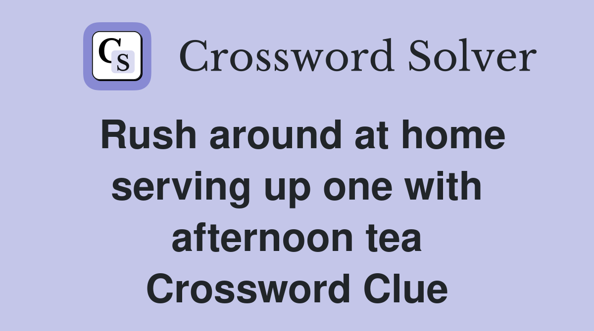 Rush around at home serving up one with afternoon tea Crossword Clue
