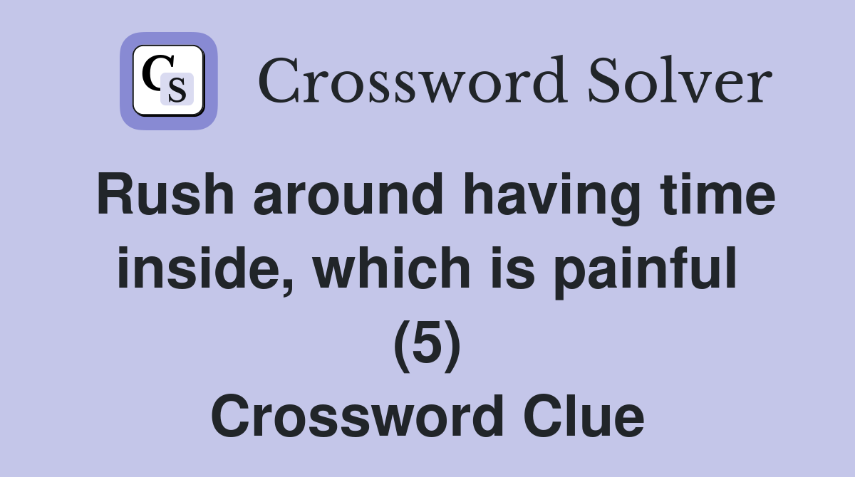 Rush around having time inside, which is painful (5) Crossword Clue