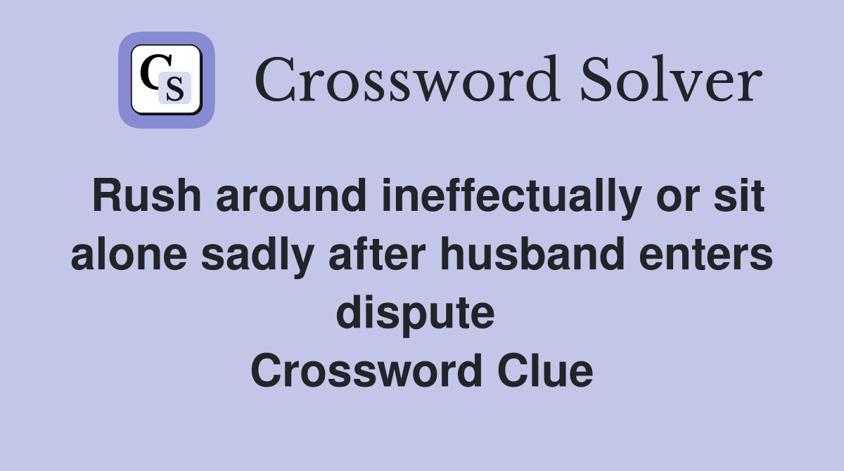Rush around ineffectually or sit alone sadly after husband enters dispute  Crossword Clue