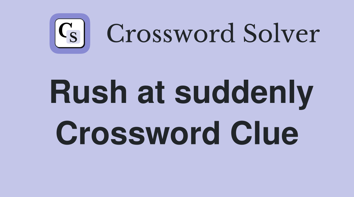 Rush at suddenly Crossword Clue