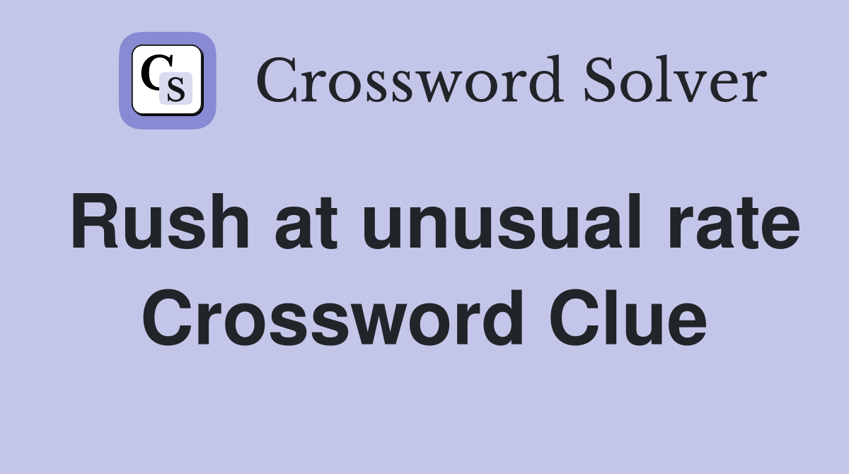 Rush at unusual rate Crossword Clue