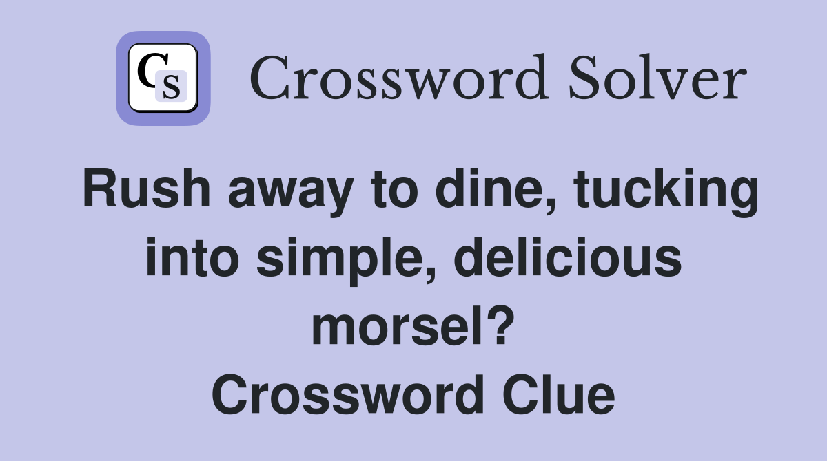 Rush away to dine, tucking into simple, delicious morsel? Crossword Clue