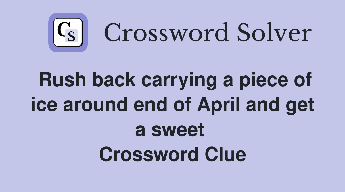 Rush back carrying a piece of ice around end of April and get a sweet  Crossword Clue