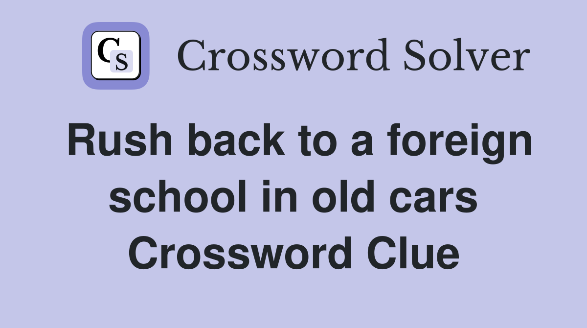 Rush back to a foreign school in old cars Crossword Clue
