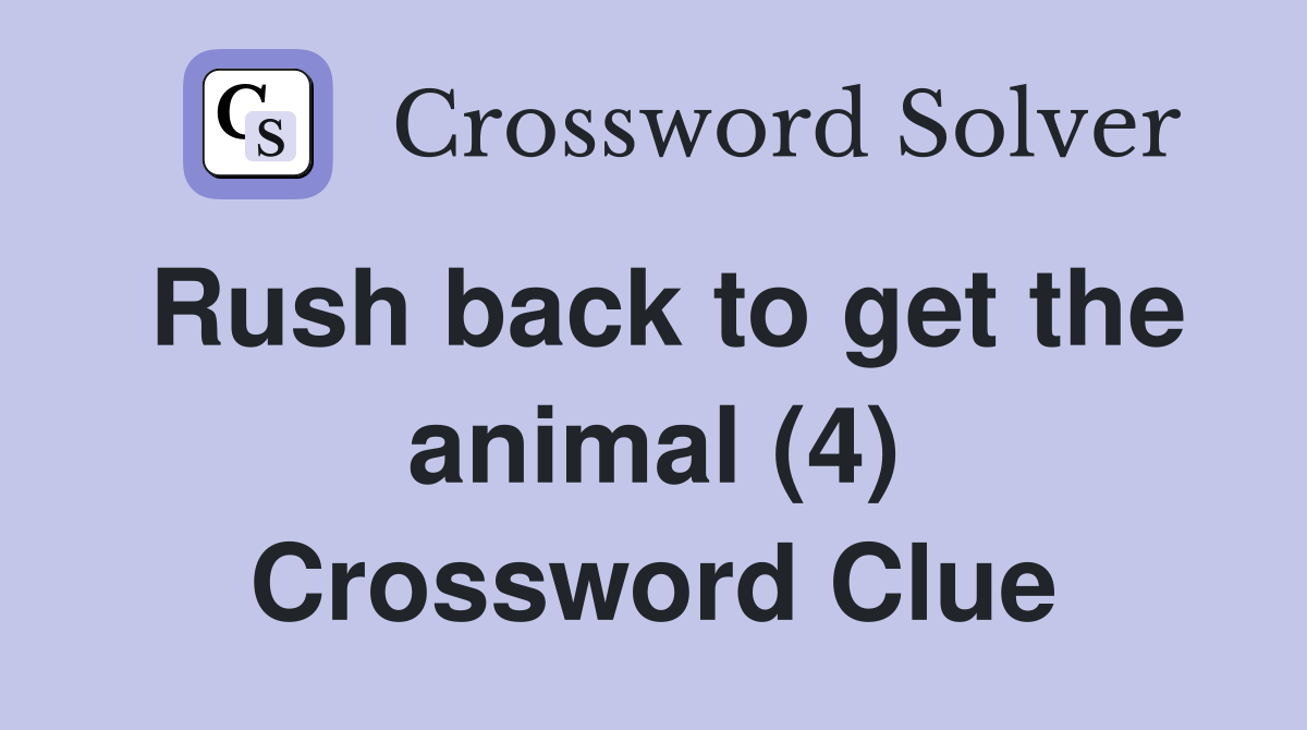 Rush back to get the animal (4) Crossword Clue