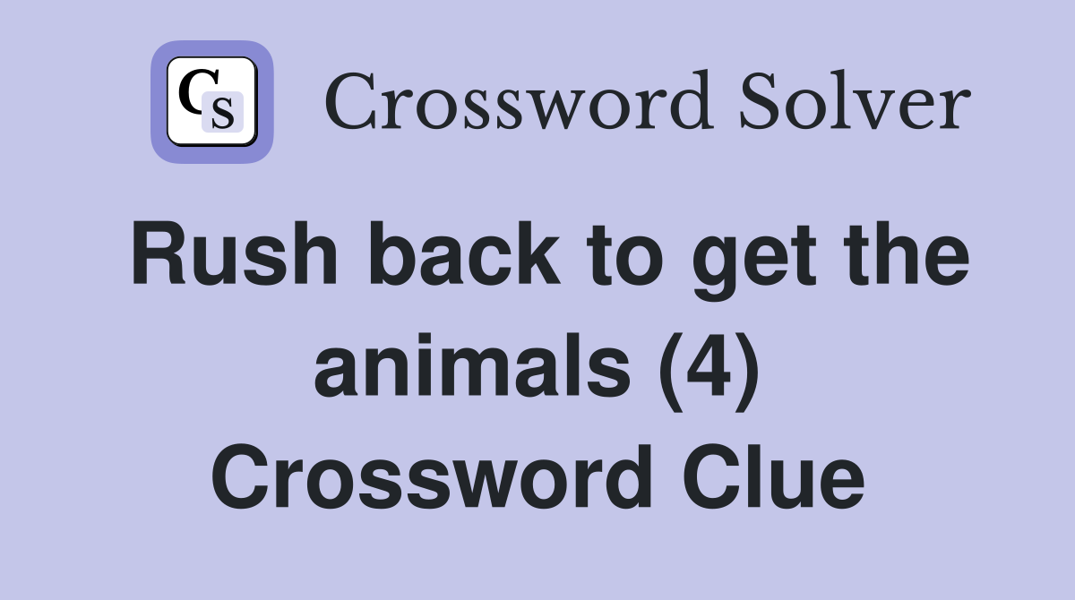 Rush back to get the animals (4) Crossword Clue