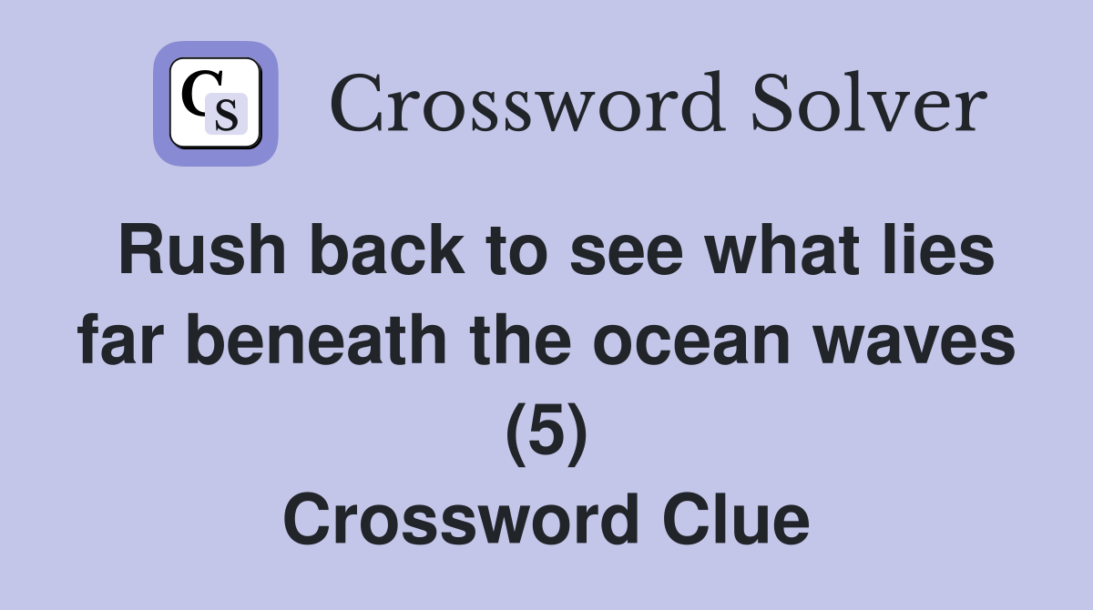 Rush back to see what lies far beneath the ocean waves (5) Crossword Clue