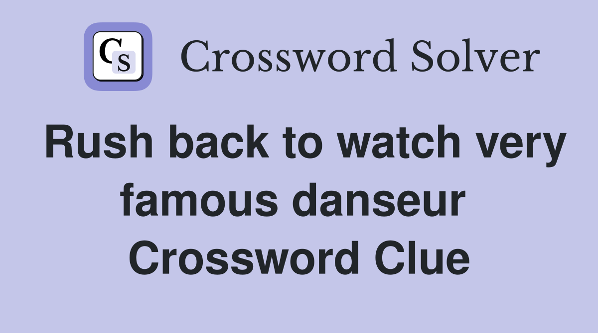 Rush back to watch very famous danseur  Crossword Clue