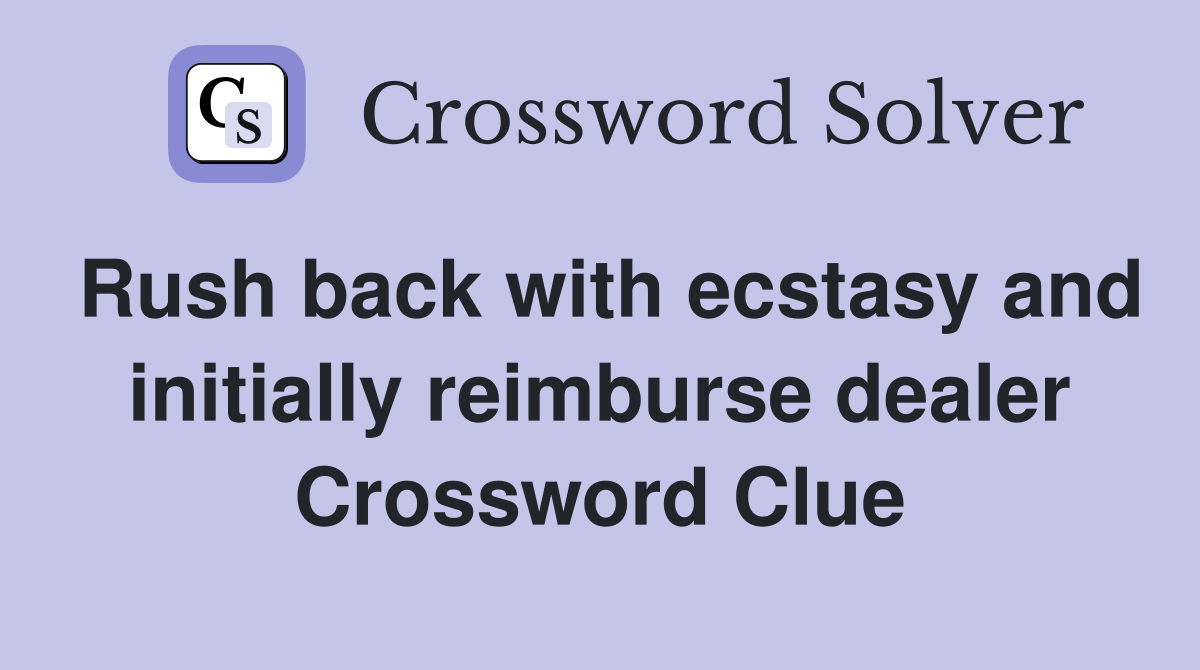 Rush back with ecstasy and initially reimburse dealer Crossword Clue