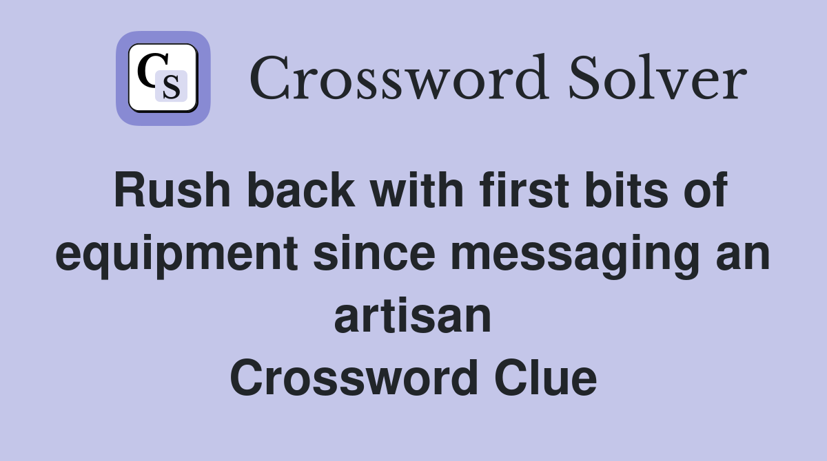 Rush back with first bits of equipment since messaging an artisan Crossword Clue