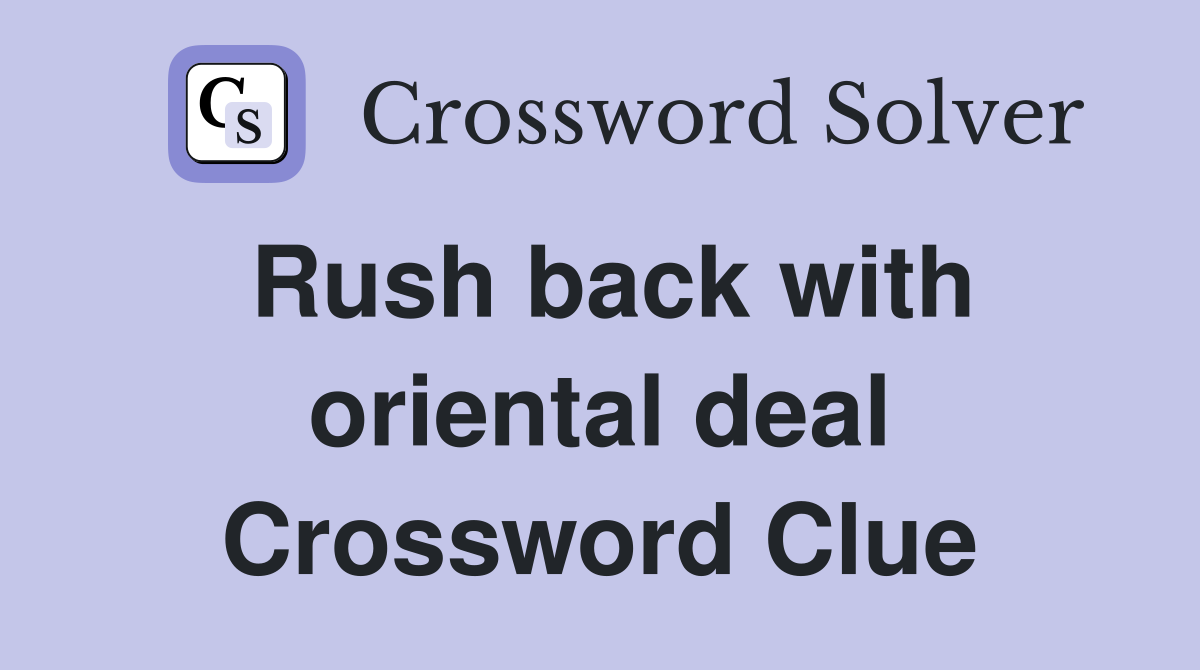 Rush back with oriental deal Crossword Clue
