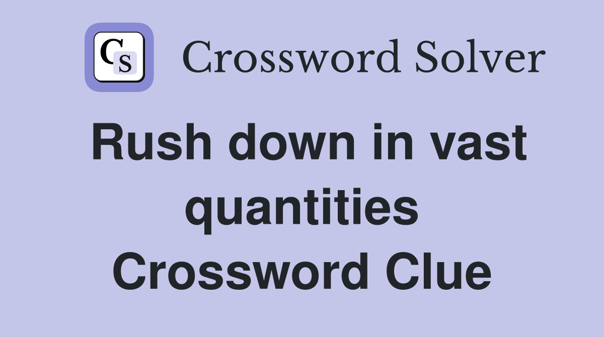 Rush down in vast quantities Crossword Clue