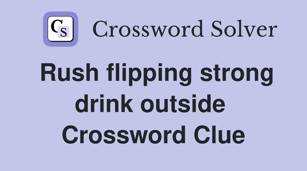 Rush flipping strong drink outside  Crossword Clue