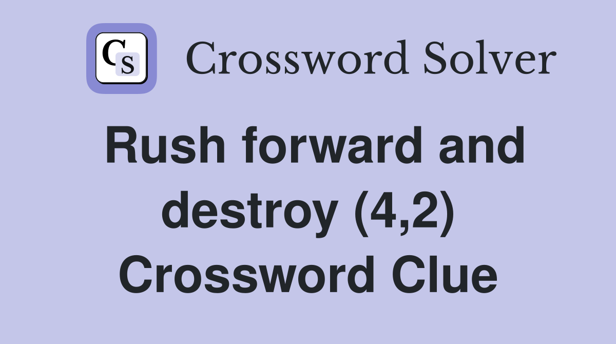 Rush forward and destroy (4,2) Crossword Clue