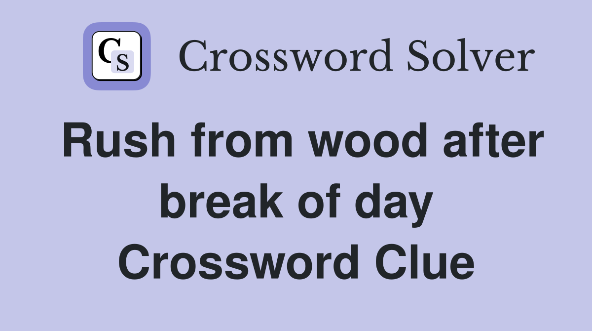 Rush from wood after break of day Crossword Clue