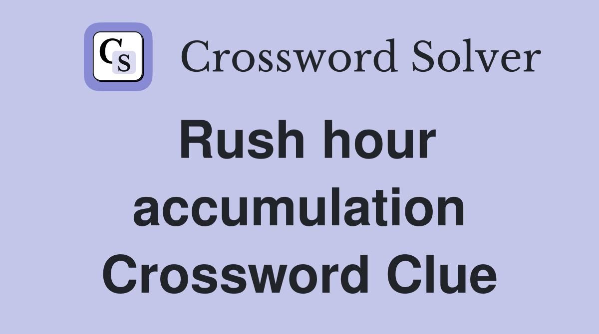 Rush hour accumulation Crossword Clue