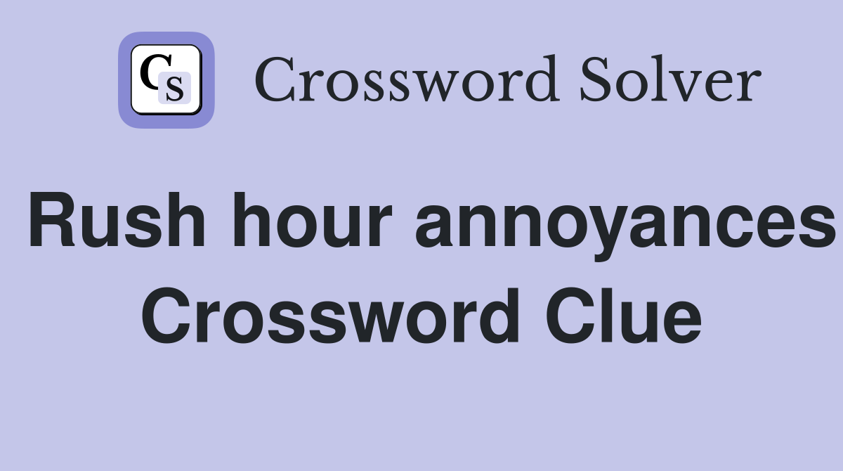 Rush hour annoyances Crossword Clue