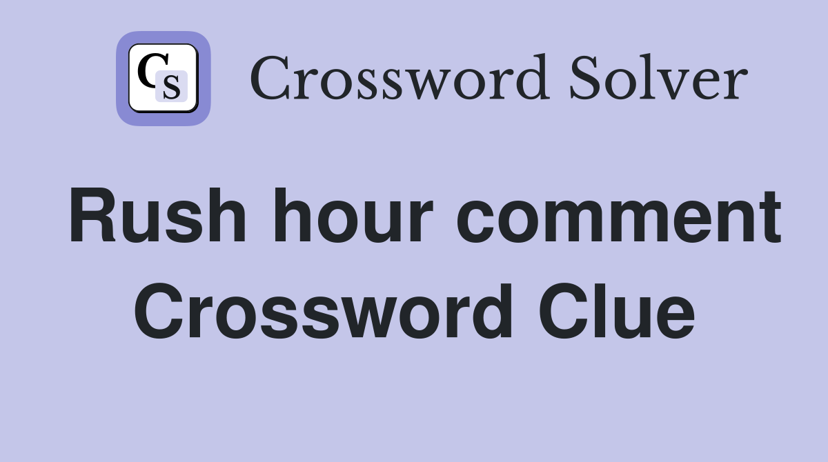 Rush hour comment Crossword Clue