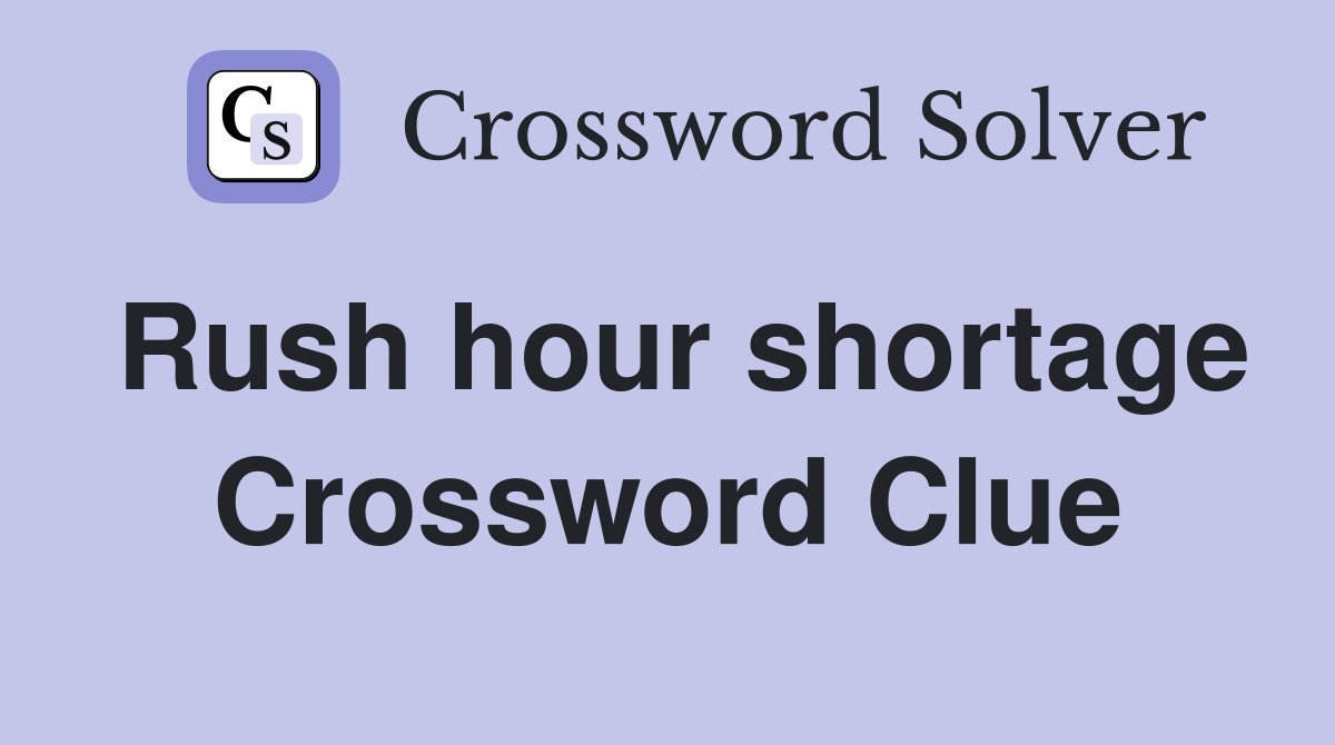 Rush hour shortage Crossword Clue