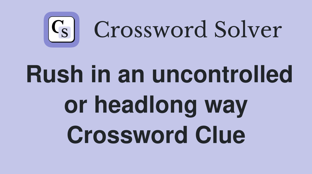 Rush in an uncontrolled or headlong way Crossword Clue
