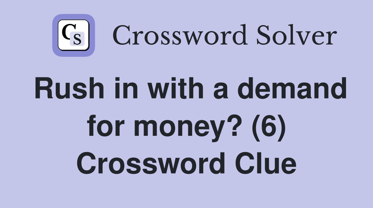 Rush in with a demand for money? (6) Crossword Clue