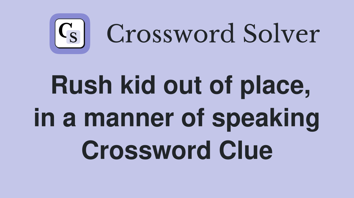 Rush kid out of place, in a manner of speaking Crossword Clue
