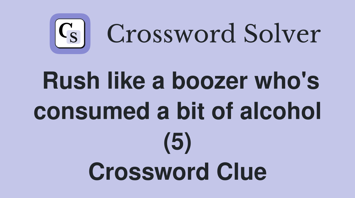 Rush like a boozer who's consumed a bit of alcohol (5) Crossword Clue