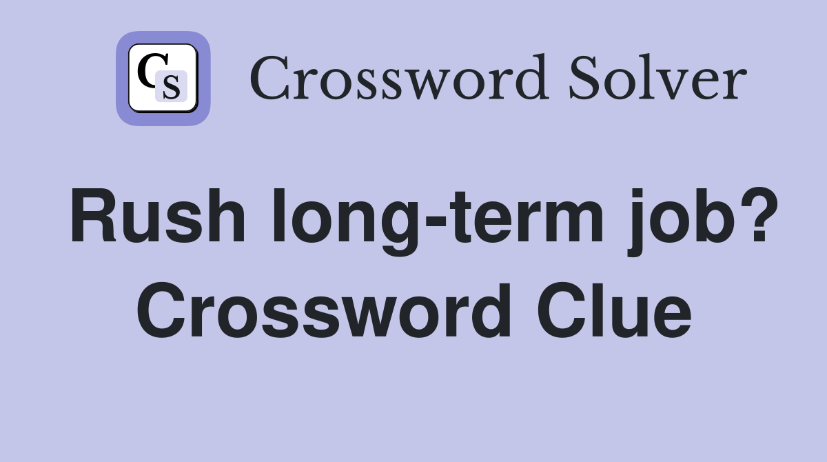 Rush long-term job? Crossword Clue