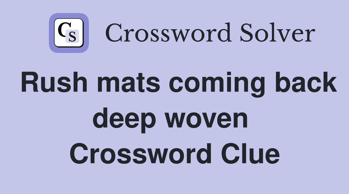 Rush mats coming back deep woven  Crossword Clue