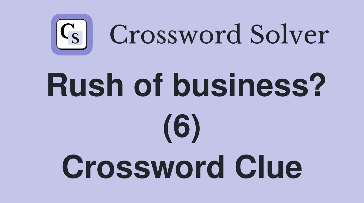 Rush of business? (6) Crossword Clue