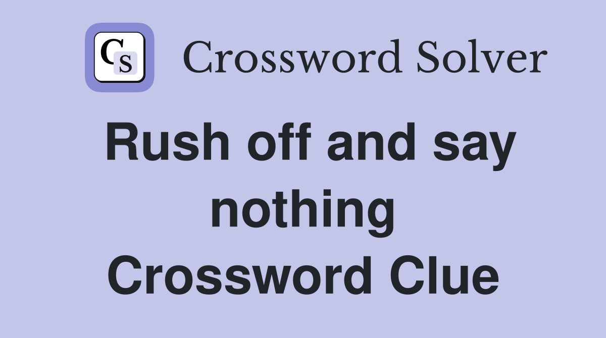 Rush off and say nothing Crossword Clue