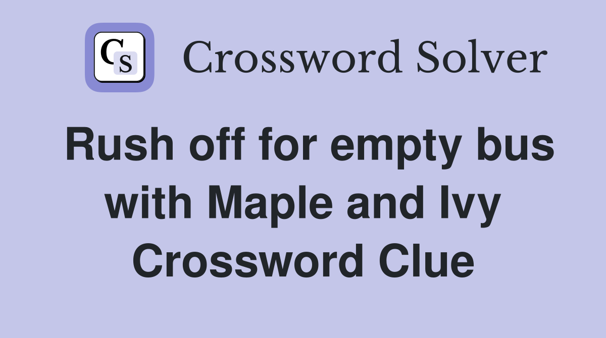 Rush off for empty bus with Maple and Ivy Crossword Clue