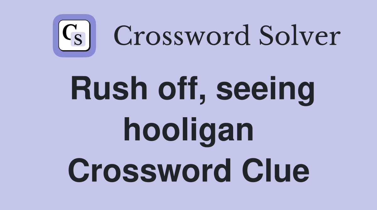 Rush off, seeing hooligan Crossword Clue